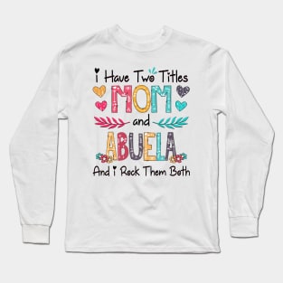 I Have Two Titles Mom And Abuela And I Rock Them Both Wildflower Happy Mother's Day Long Sleeve T-Shirt